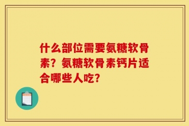 什么部位需要氨糖软骨素？氨糖软骨素钙片适合哪些人吃？