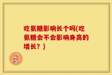 吃氨糖影响长个吗(吃氨糖会不会影响身高的增长？)