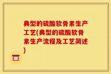 典型的硫酸软骨素生产工艺(典型的硫酸软骨素生产流程及工艺简述)