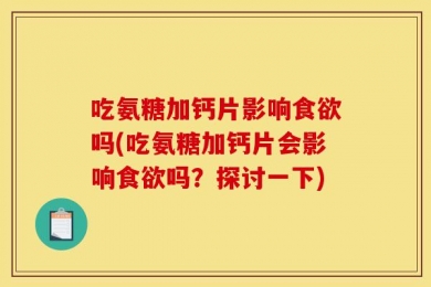 吃氨糖加钙片影响食欲吗(吃氨糖加钙片会影响食欲吗？探讨一下)