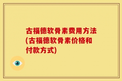 古福德软骨素费用方法(古福德软骨素价格和付款方式)