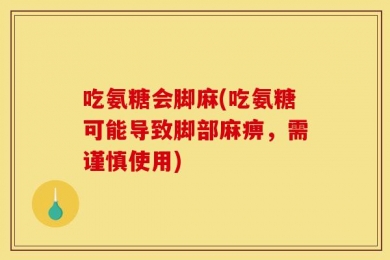 吃氨糖会脚麻(吃氨糖可能导致脚部麻痹，需谨慎使用)