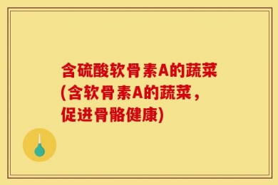 含硫酸软骨素A的蔬菜(含软骨素A的蔬菜，促进骨骼健康)
