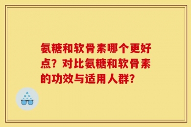 氨糖和软骨素哪个更好点？对比氨糖和软骨素的功效与适用人群？