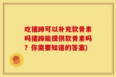 吃猪蹄可以补充软骨素吗猪蹄能提供软骨素吗？你需要知道的答案)
