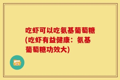吃虾可以吃氨基葡萄糖(吃虾有益健康：氨基葡萄糖功效大)