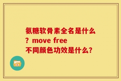氨糖软骨素全名是什么？move free不同颜色功效是什么？
