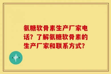 氨糖软骨素生产厂家电话？了解氨糖软骨素的生产厂家和联系方式？