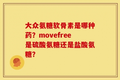 大众氨糖软骨素是哪种药？movefree是硫酸氨糖还是盐酸氨糖？