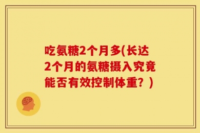 吃氨糖2个月多(长达2个月的氨糖摄入究竟能否有效控制体重？)