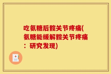 吃氨糖后髋关节疼痛(氨糖能缓解髋关节疼痛：研究发现)