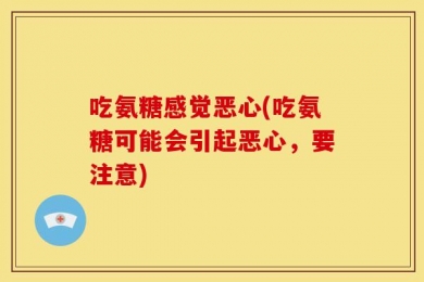 吃氨糖感觉恶心(吃氨糖可能会引起恶心，要注意)