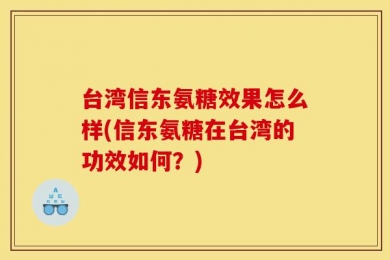 台湾信东氨糖效果怎么样(信东氨糖在台湾的功效如何？)