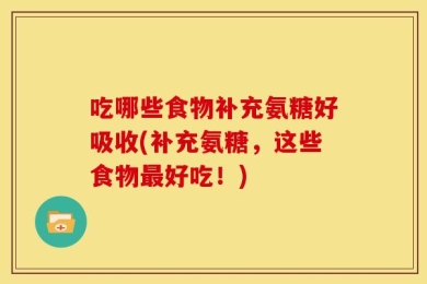 吃哪些食物补充氨糖好吸收(补充氨糖，这些食物最好吃！)