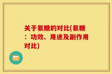 关于氨糖的对比(氨糖：功效、用途及副作用对比)