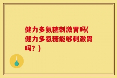 健力多氨糖刺激胃吗(健力多氨糖能够刺激胃吗？)