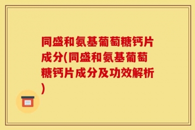 同盛和氨基葡萄糖钙片成分(同盛和氨基葡萄糖钙片成分及功效解析)