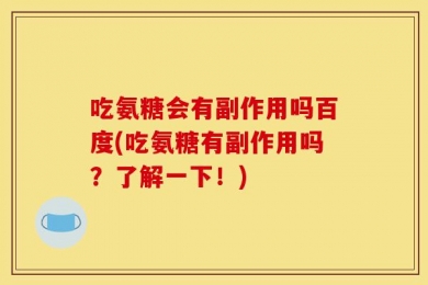 吃氨糖会有副作用吗百度(吃氨糖有副作用吗？了解一下！)