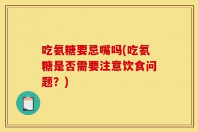 吃氨糖要忌嘴吗(吃氨糖是否需要注意饮食问题？)