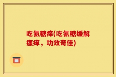 吃氨糖痒(吃氨糖缓解瘙痒，功效奇佳)