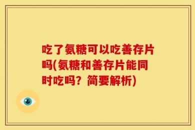 吃了氨糖可以吃善存片吗(氨糖和善存片能同时吃吗？简要解析)