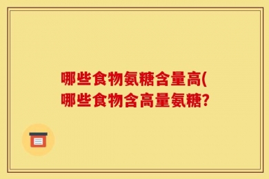 哪些食物氨糖含量高(哪些食物含高量氨糖？