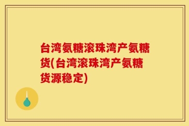台湾氨糖滚珠湾产氨糖货(台湾滚珠湾产氨糖货源稳定)