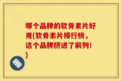 哪个品牌的软骨素片好用(软骨素片排行榜，这个品牌挤进了前列！)