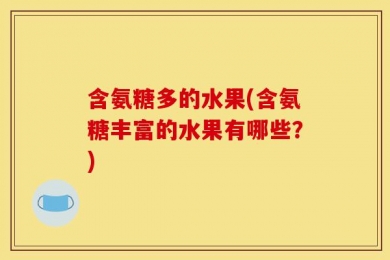 含氨糖多的水果(含氨糖丰富的水果有哪些？)