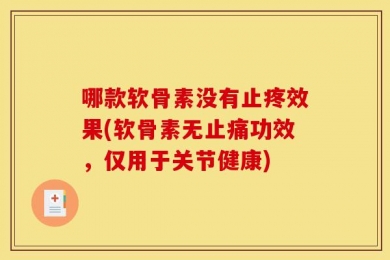 哪款软骨素没有止疼效果(软骨素无止痛功效，仅用于关节健康)