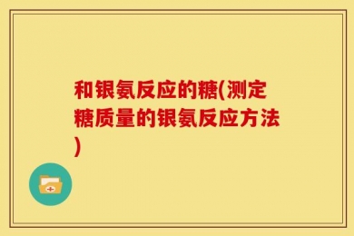 和银氨反应的糖(测定糖质量的银氨反应方法)