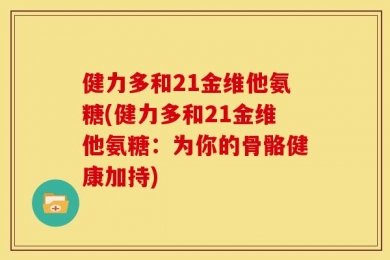 健力多和21金维他氨糖(健力多和21金维他氨糖：为你的骨骼健康加持)