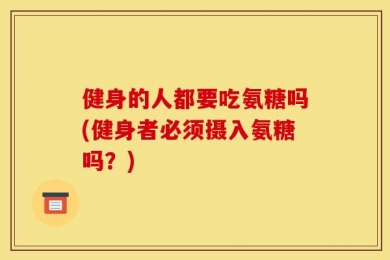 健身的人都要吃氨糖吗(健身者必须摄入氨糖吗？)