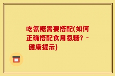 吃氨糖需要搭配(如何正确搭配食用氨糖？- 健康提示)