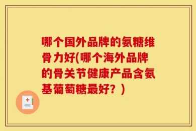 哪个国外品牌的氨糖维骨力好(哪个海外品牌的骨关节健康产品含氨基葡萄糖最好？)