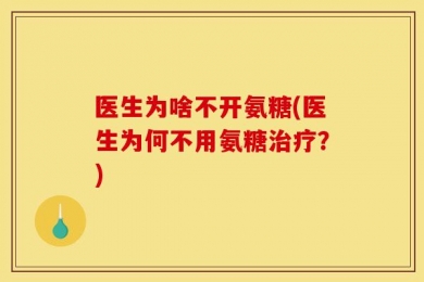 医生为啥不开氨糖(医生为何不用氨糖治疗？)