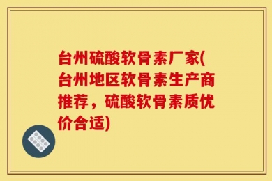 台州硫酸软骨素厂家(台州地区软骨素生产商推荐，硫酸软骨素质优价合适)