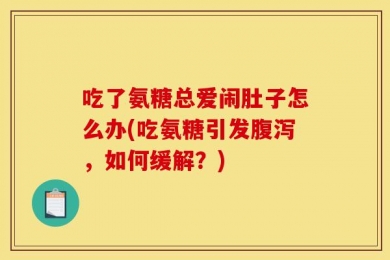 吃了氨糖总爱闹肚子怎么办(吃氨糖引发腹泻，如何缓解？)