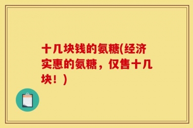 十几块钱的氨糖(经济实惠的氨糖，仅售十几块！)