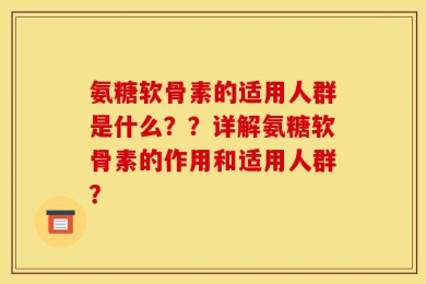 氨糖软骨素的适用人群是什么？？详解氨糖软骨素的作用和适用人群？