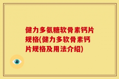 健力多氨糖软骨素钙片规格(健力多软骨素钙片规格及用法介绍)