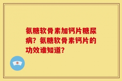 氨糖软骨素加钙片糖尿病？氨糖软骨素钙片的功效谁知道？