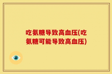 吃氨糖导致高血压(吃氨糖可能导致高血压)
