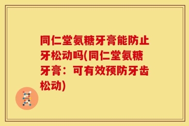 同仁堂氨糖牙膏能防止牙松动吗(同仁堂氨糖牙膏：可有效预防牙齿松动)