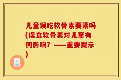 儿童误吃软骨素要紧吗(误食软骨素对儿童有何影响？——重要提示)