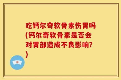 吃钙尔奇软骨素伤胃吗(钙尔奇软骨素是否会对胃部造成不良影响？)