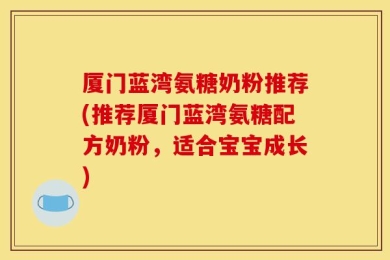 厦门蓝湾氨糖奶粉推荐(推荐厦门蓝湾氨糖配方奶粉，适合宝宝成长)