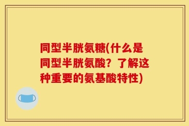 同型半胱氨糖(什么是同型半胱氨酸？了解这种重要的氨基酸特性)