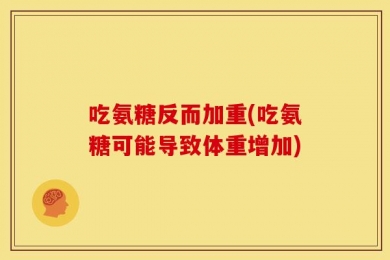 吃氨糖反而加重(吃氨糖可能导致体重增加)
