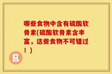 哪些食物中含有硫酸软骨素(硫酸软骨素含丰富，这些食物不可错过！)